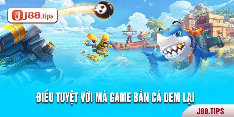 Điều tuyệt vời mà game bắn cá đem lại