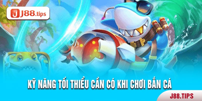 Kỹ năng tối thiểu cần có khi chơi bắn cá