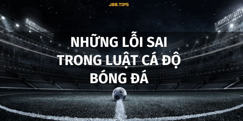 Các lỗi sai trong cá độ bóng đá